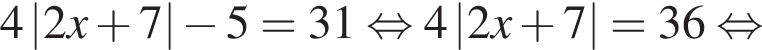 4\abs2x плюс 7 минус 5=31 рав­но­силь­но 4\abs2x плюс 7=36 рав­но­силь­но 