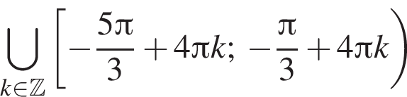 \bigcup\limits_k при­над­ле­жит Z левая квад­рат­ная скоб­ка минус дробь: чис­ли­тель: 5 Пи , зна­ме­на­тель: 3 конец дроби плюс 4 Пи k; минус дробь: чис­ли­тель: Пи , зна­ме­на­тель: 3 конец дроби плюс 4 Пи k пра­вая круг­лая скоб­ка 