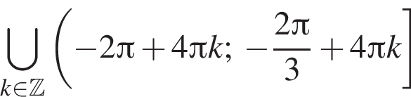 \bigcup\limits_k при­над­ле­жит Z левая круг­лая скоб­ка минус 2 Пи плюс 4 Пи k; минус дробь: чис­ли­тель: 2 Пи , зна­ме­на­тель: 3 конец дроби плюс 4 Пи k пра­вая квад­рат­ная скоб­ка 