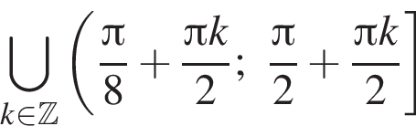 \bigcup\limits_k при­над­ле­жит Z левая круг­лая скоб­ка дробь: чис­ли­тель: Пи , зна­ме­на­тель: 8 конец дроби плюс дробь: чис­ли­тель: Пи k, зна­ме­на­тель: 2 конец дроби ; дробь: чис­ли­тель: Пи , зна­ме­на­тель: 2 конец дроби плюс дробь: чис­ли­тель: Пи k, зна­ме­на­тель: 2 конец дроби пра­вая квад­рат­ная скоб­ка 