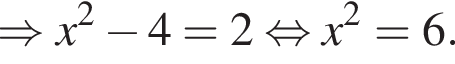 \Rightarrow x в квад­ра­те минус 4=2 рав­но­силь­но x в квад­ра­те = 6.