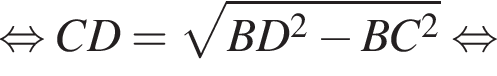  рав­но­силь­но CD= ко­рень из: на­ча­ло ар­гу­мен­та: BD в квад­ра­те минус BC в квад­ра­те конец ар­гу­мен­та рав­но­силь­но 