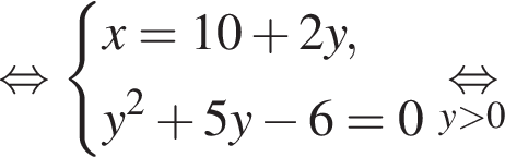  рав­но­силь­но си­сте­ма вы­ра­же­ний x = 10 плюс 2y,y в квад­ра­те плюс 5y минус 6 = 0 конец си­сте­мы . \underset y боль­ше 0 \mathop рав­но­силь­но 