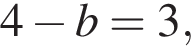 4 минус b=3,