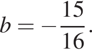 b= минус дробь: чис­ли­тель: 15, зна­ме­на­тель: 16 конец дроби . 