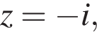 z= минус i,