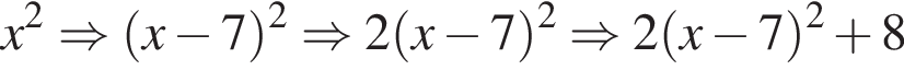 x в квад­ра­те \Rightarrow левая круг­лая скоб­ка x минус 7 пра­вая круг­лая скоб­ка в квад­ра­те \Rightarrow 2 левая круг­лая скоб­ка x минус 7 пра­вая круг­лая скоб­ка в квад­ра­те \Rightarrow 2 левая круг­лая скоб­ка x минус 7 пра­вая круг­лая скоб­ка в квад­ра­те плюс 8