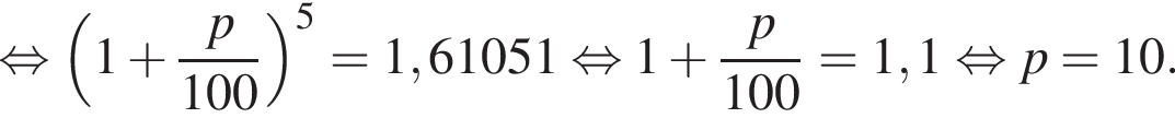  рав­но­силь­но левая круг­лая скоб­ка 1 плюс дробь: чис­ли­тель: p, зна­ме­на­тель: 100 конец дроби пра­вая круг­лая скоб­ка в сте­пе­ни 5 = 1,61051 рав­но­силь­но 1 плюс дробь: чис­ли­тель: p, зна­ме­на­тель: 100 конец дроби = 1,1 рав­но­силь­но p = 10. 