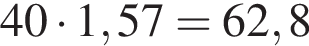 40 умно­жить на 1,57=62,8