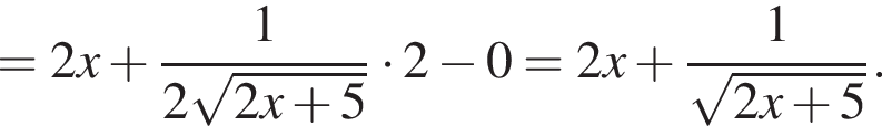 = 2x плюс дробь: чис­ли­тель: 1, зна­ме­на­тель: 2 ко­рень из: на­ча­ло ар­гу­мен­та: 2x плюс 5 конец ар­гу­мен­та конец дроби умно­жить на 2 минус 0 = 2x плюс дробь: чис­ли­тель: 1, зна­ме­на­тель: ко­рень из: на­ча­ло ар­гу­мен­та: 2x плюс 5 конец ар­гу­мен­та конец дроби . 