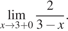 \undersetx\to 3 плюс 0\mathop\lim дробь: чис­ли­тель: 2, зна­ме­на­тель: 3 минус x конец дроби . 