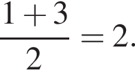  дробь: чис­ли­тель: 1 плюс 3, зна­ме­на­тель: 2 конец дроби =2. 