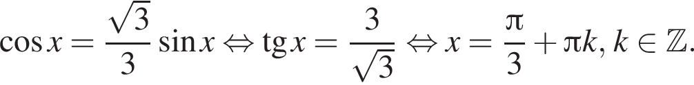  ко­си­нус x= дробь: чис­ли­тель: ко­рень из: на­ча­ло ар­гу­мен­та: 3 конец ар­гу­мен­та , зна­ме­на­тель: 3 конец дроби синус x рав­но­силь­но тан­генс x = дробь: чис­ли­тель: 3, зна­ме­на­тель: ко­рень из 3 конец дроби рав­но­силь­но x = дробь: чис­ли­тель: Пи , зна­ме­на­тель: 3 конец дроби плюс Пи k, k при­над­ле­жит Z . 