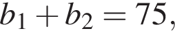 b_1 плюс b_2=75, 