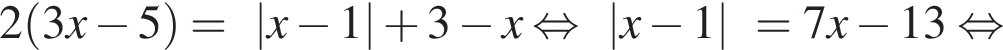 2 левая круг­лая скоб­ка 3x минус 5 пра­вая круг­лая скоб­ка =|x минус 1| плюс 3 минус x рав­но­силь­но |x минус 1|=7x минус 13 рав­но­силь­но 
