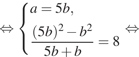  рав­но­силь­но си­сте­ма вы­ра­же­ний a = 5b, дробь: чис­ли­тель: левая круг­лая скоб­ка 5b пра­вая круг­лая скоб­ка в квад­ра­те минус b в квад­ра­те , зна­ме­на­тель: 5b плюс b конец дроби = 8 конец си­сте­мы . рав­но­силь­но 