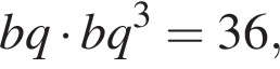 bq умно­жить на bq в кубе =36,