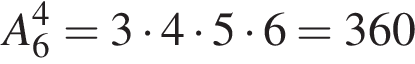 A_6 в сте­пе­ни 4 = 3 умно­жить на 4 умно­жить на 5 умно­жить на 6 = 360