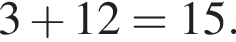 3 плюс 12=15.