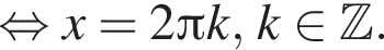  рав­но­силь­но x = 2 Пи k, k при­над­ле­жит Z .