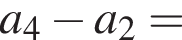 a_4 минус a_2=