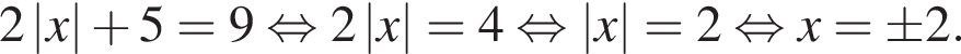 2\absx плюс 5=9 рав­но­силь­но 2\absx=4 рав­но­силь­но \absx=2 рав­но­силь­но x=\pm 2.