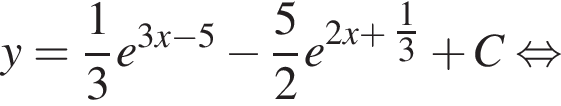 y = дробь: чис­ли­тель: 1, зна­ме­на­тель: 3 конец дроби e в сте­пе­ни левая круг­лая скоб­ка 3x минус 5 пра­вая круг­лая скоб­ка минус дробь: чис­ли­тель: 5, зна­ме­на­тель: 2 конец дроби e в сте­пе­ни левая круг­лая скоб­ка 2x плюс дробь: чис­ли­тель: 1, зна­ме­на­тель: 3 конец дроби пра­вая круг­лая скоб­ка плюс C рав­но­силь­но 