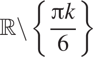  R \backslash левая фи­гур­ная скоб­ка дробь: чис­ли­тель: Пи k, зна­ме­на­тель: 6 конец дроби пра­вая фи­гур­ная скоб­ка 