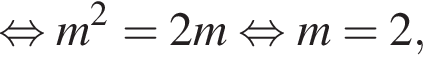  рав­но­силь­но m в квад­ра­те = 2m рав­но­силь­но m = 2,