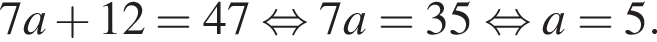 7a плюс 12=47 рав­но­силь­но 7a=35 рав­но­силь­но a=5.