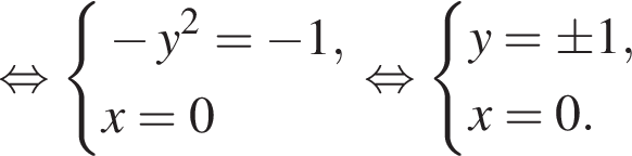  рав­но­силь­но си­сте­ма вы­ра­же­ний минус y в квад­ра­те = минус 1,x = 0 конец си­сте­мы . рав­но­силь­но си­сте­ма вы­ра­же­ний y = \pm1,x = 0. конец си­сте­мы . 