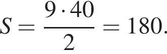 S = дробь: чис­ли­тель: 9 умно­жить на 40, зна­ме­на­тель: 2 конец дроби = 180. 