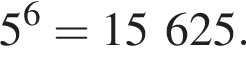 5 в сте­пе­ни 6 =15 625.