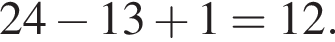 24 минус 13 плюс 1=12.
