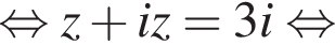  рав­но­силь­но z плюс iz = 3i рав­но­силь­но 