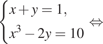  си­сте­ма вы­ра­же­ний  новая стро­ка x плюс y=1,  новая стро­ка x в кубе минус 2y=10 конец си­сте­мы . рав­но­силь­но 