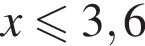 x мень­ше или равно 3,6