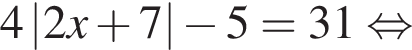 4\abs2x плюс 7 минус 5=31 рав­но­силь­но 