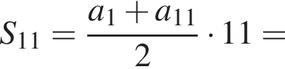 S_11= дробь: чис­ли­тель: a_1 плюс a_11, зна­ме­на­тель: 2 конец дроби умно­жить на 11= 