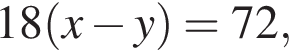 18 левая круг­лая скоб­ка x минус y пра­вая круг­лая скоб­ка =72,