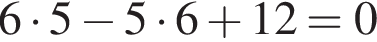 6 умно­жить на 5 минус 5 умно­жить на 6 плюс 12=0