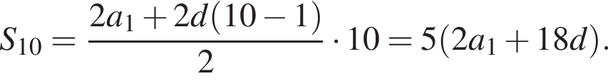 S_10= дробь: чис­ли­тель: 2a_1 плюс 2d левая круг­лая скоб­ка 10 минус 1 пра­вая круг­лая скоб­ка , зна­ме­на­тель: 2 конец дроби умно­жить на 10=5 левая круг­лая скоб­ка 2a_1 плюс 18d пра­вая круг­лая скоб­ка . 