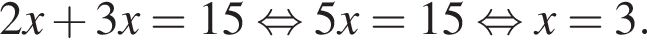 2x плюс 3x=15 рав­но­силь­но 5x=15 рав­но­силь­но x=3.