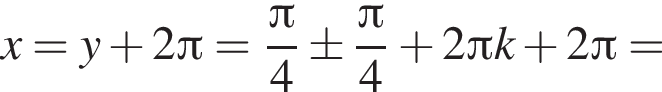 x=y плюс 2 Пи = дробь: чис­ли­тель: Пи , зна­ме­на­тель: 4 конец дроби \pm дробь: чис­ли­тель: Пи , зна­ме­на­тель: 4 конец дроби плюс 2 Пи k плюс 2 Пи = 