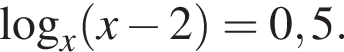 \log _x левая круг­лая скоб­ка x минус 2 пра­вая круг­лая скоб­ка =0,5.