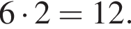6 умно­жить на 2=12.
