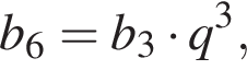  b_6 = b_3 умно­жить на q в кубе ,