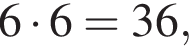 6 умно­жить на 6=36,