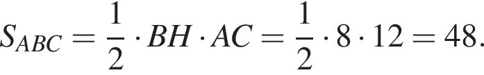 S_ABC= дробь: чис­ли­тель: 1, зна­ме­на­тель: 2 конец дроби умно­жить на BH умно­жить на AC= дробь: чис­ли­тель: 1, зна­ме­на­тель: 2 конец дроби умно­жить на 8 умно­жить на 12=48.