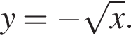y= минус ко­рень из: на­ча­ло ар­гу­мен­та: x конец ар­гу­мен­та .